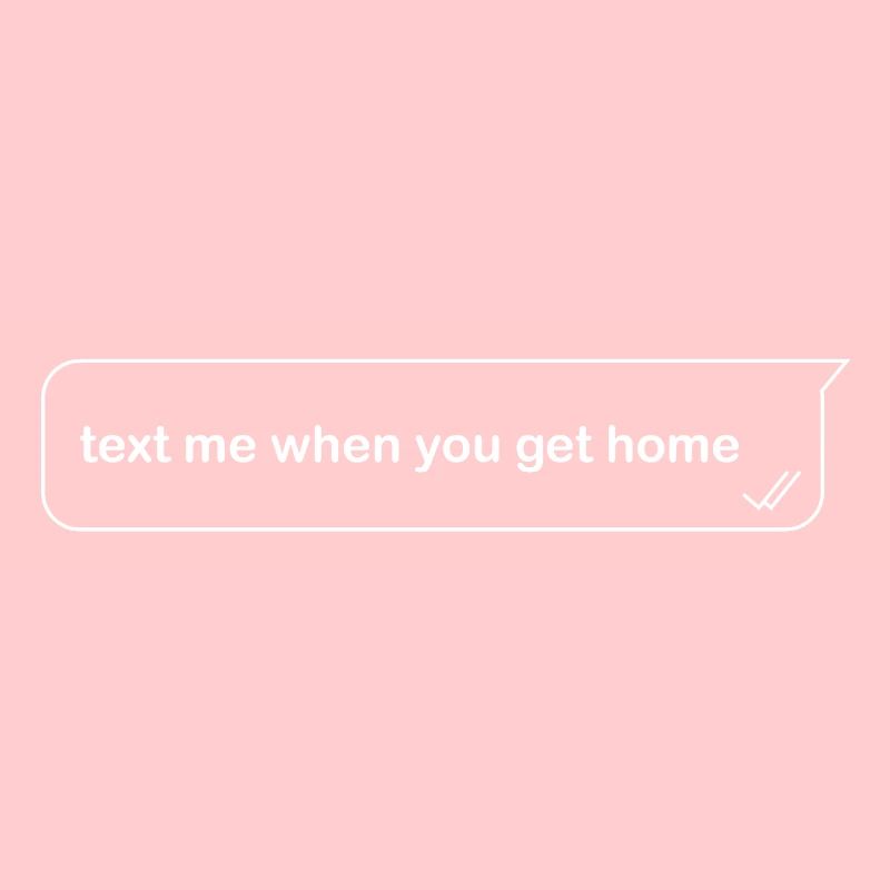 Text Me When You Get Home