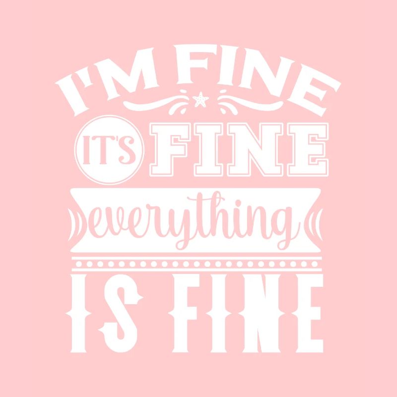 I'm Fine It's Fine Everything Is Fine