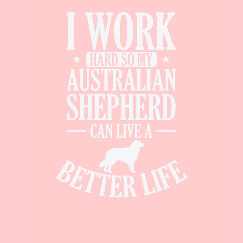 I Work Hard for my Australian Shepherd