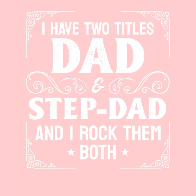 I Have Two Titles Dad & Step-Dad - Stepdad & Fathe