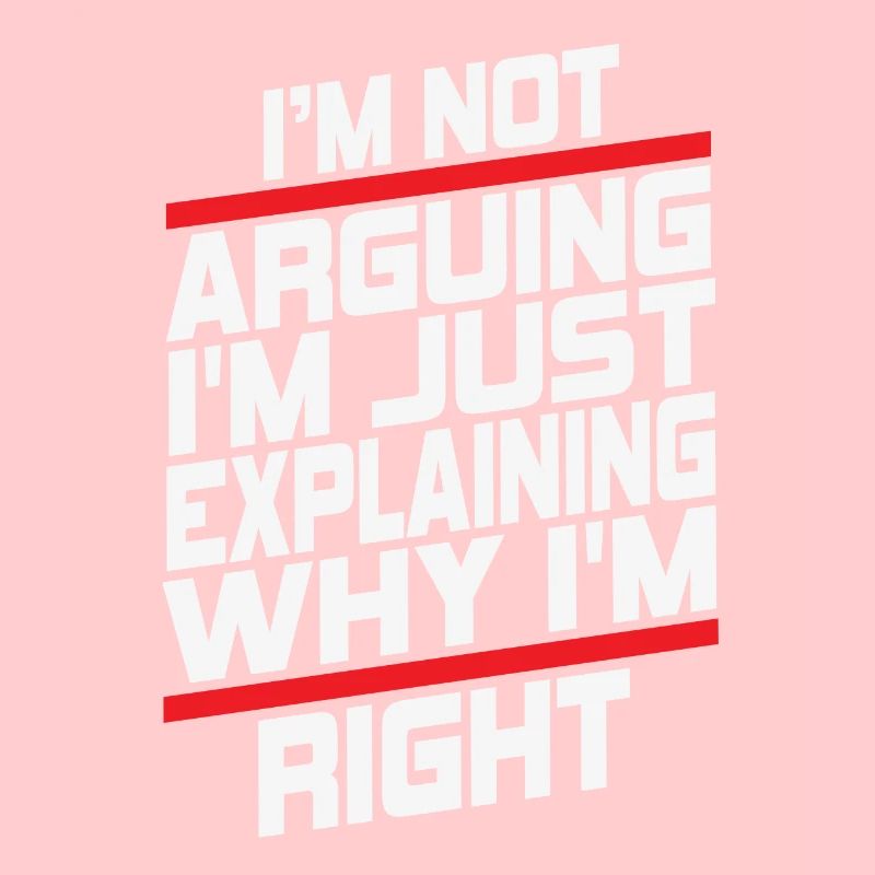 Im Not Arguing Im Just Explaining Why Im Right