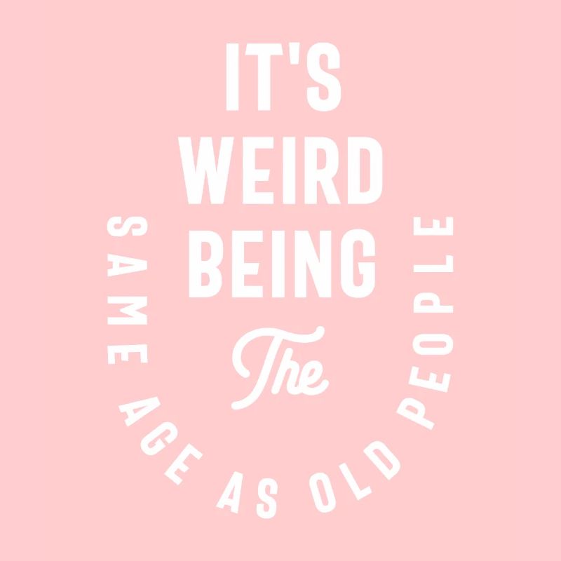 It's Weird Being The Same Age As Old People Funny