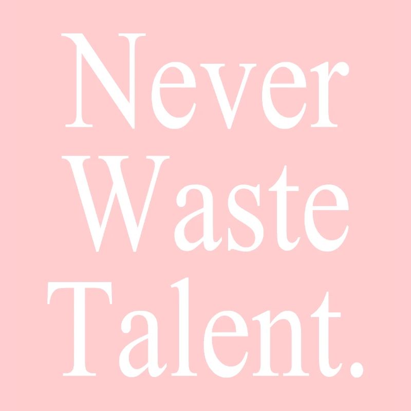 Never Waste Talent. - Never waste talent.