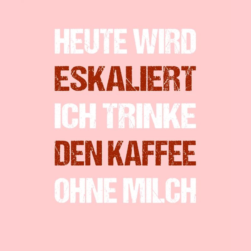 Heute wird eskaliert ich trinke den Kaffee ohne