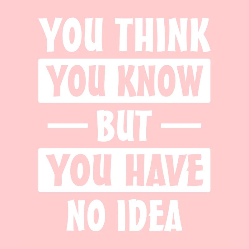 You Think You Know But You Have No Idea