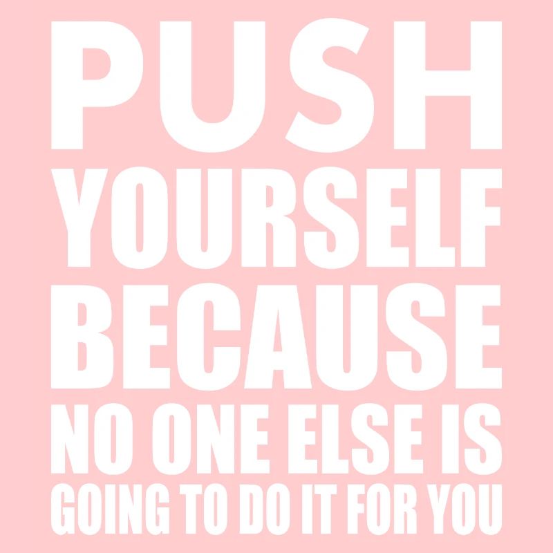 push yourself because no one is going to do it for