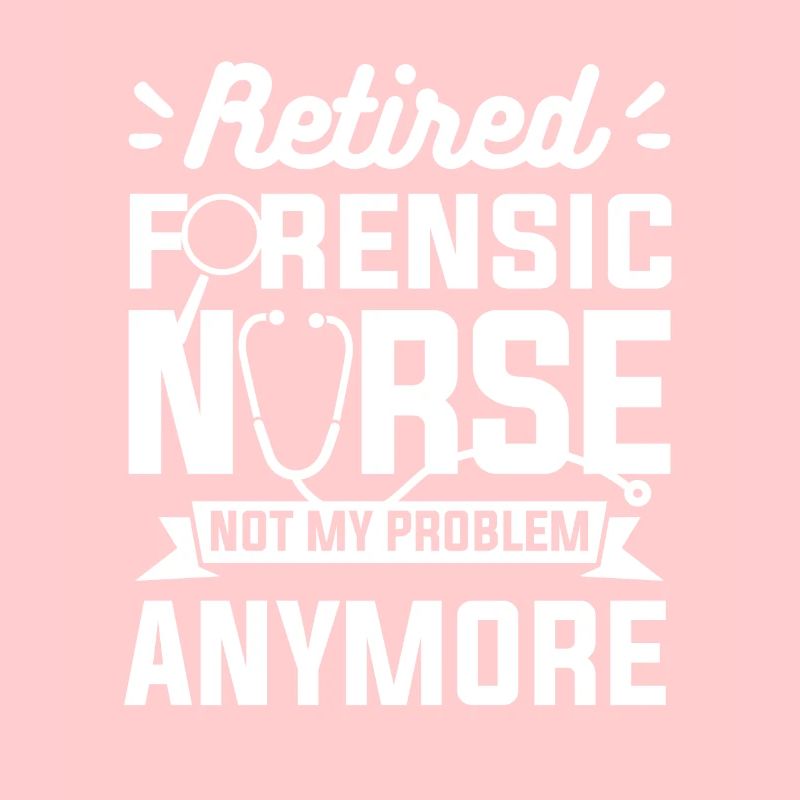 Retired Forensic Nurse Not My Problem Anymore RN