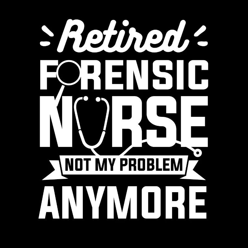 Retired Forensic Nurse Not My Problem Anymore RN