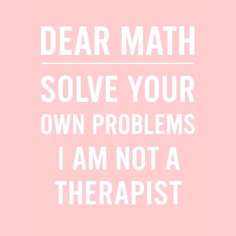 Dear Math Grow Up Solve Your Own Problems Funny