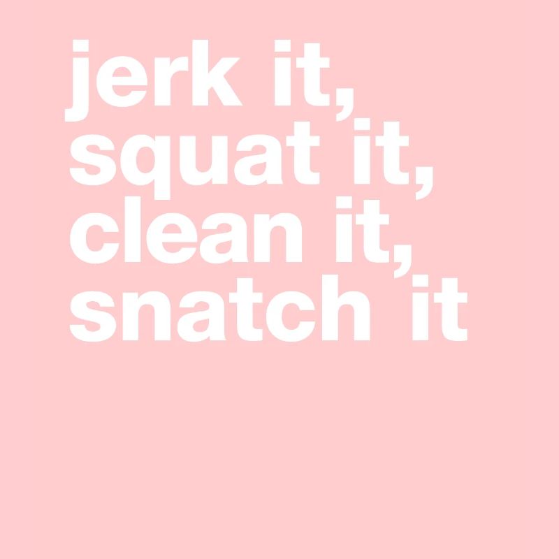 „jerk it, squat it, clean it, snatch it“ statement