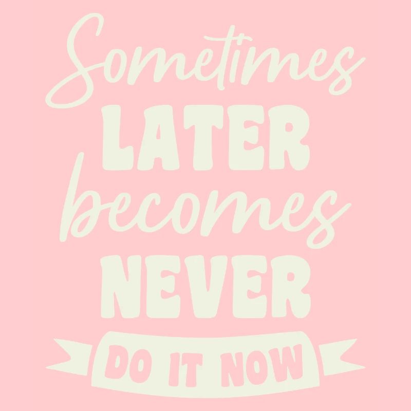 Sometimes Later Becomes Never Do It Now
