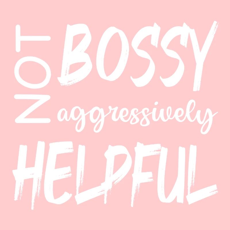 NOT BOSSY AGGRESSIVELY HELPFUL