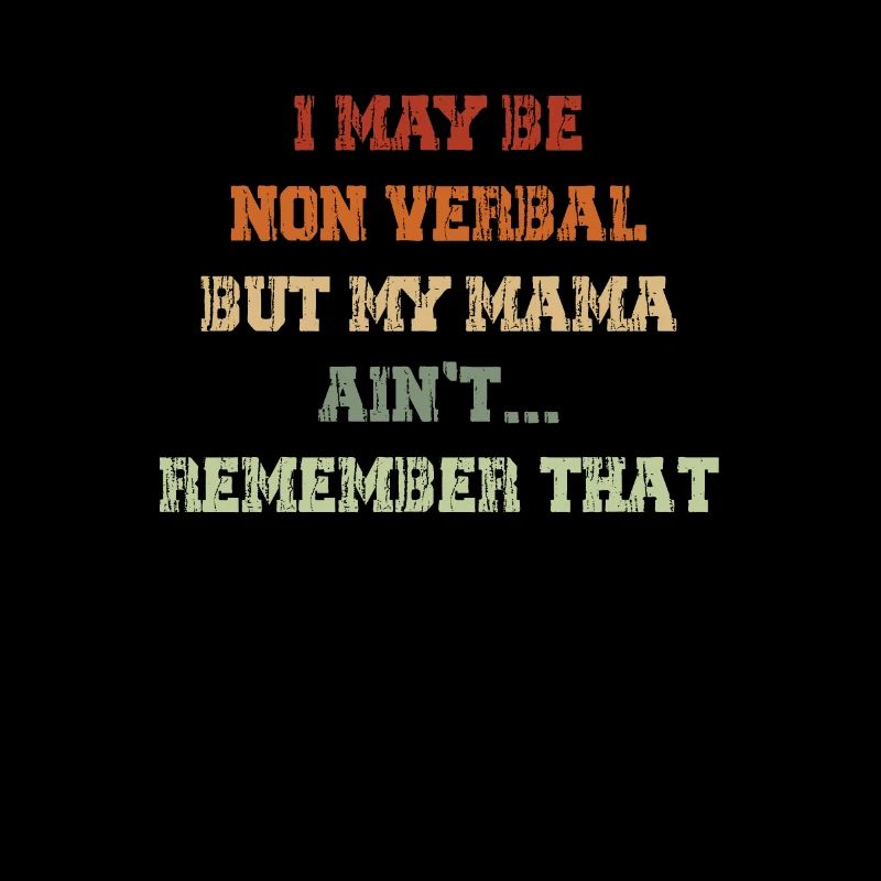 I May Be Non Verbal But My Mama Ain't Remember