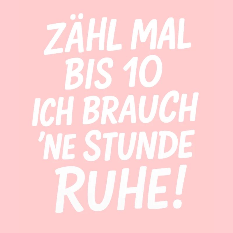 Zähl mal bis 10 ich brauch ne Stunde Ruhe