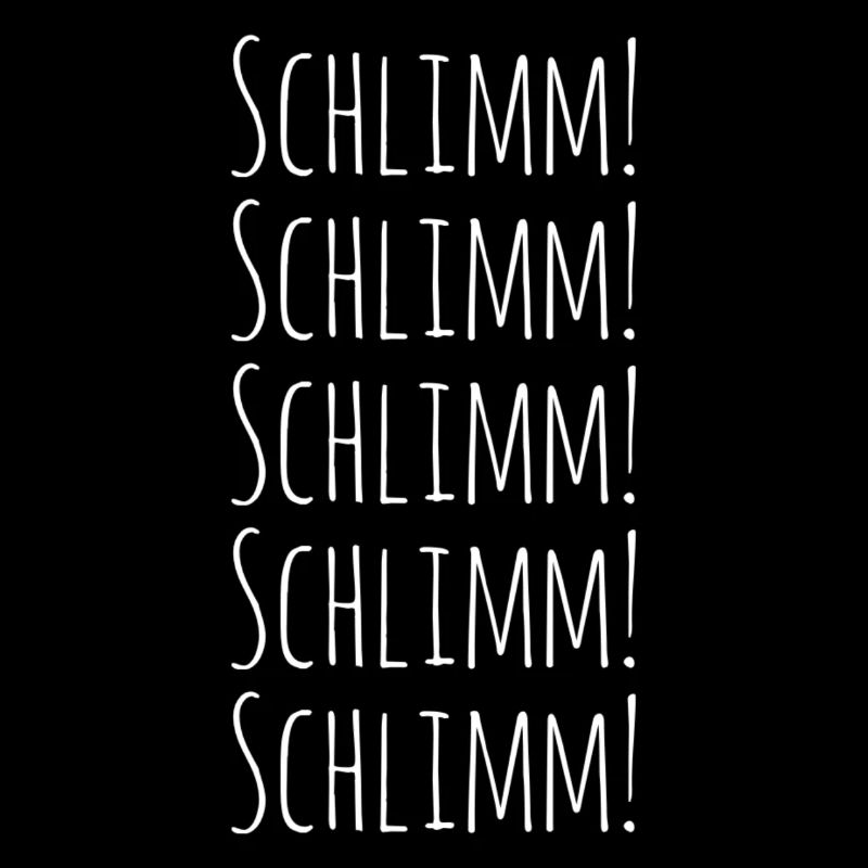 Schlimm! Schlimm! Schlimm! Schlimm! Schlimm!