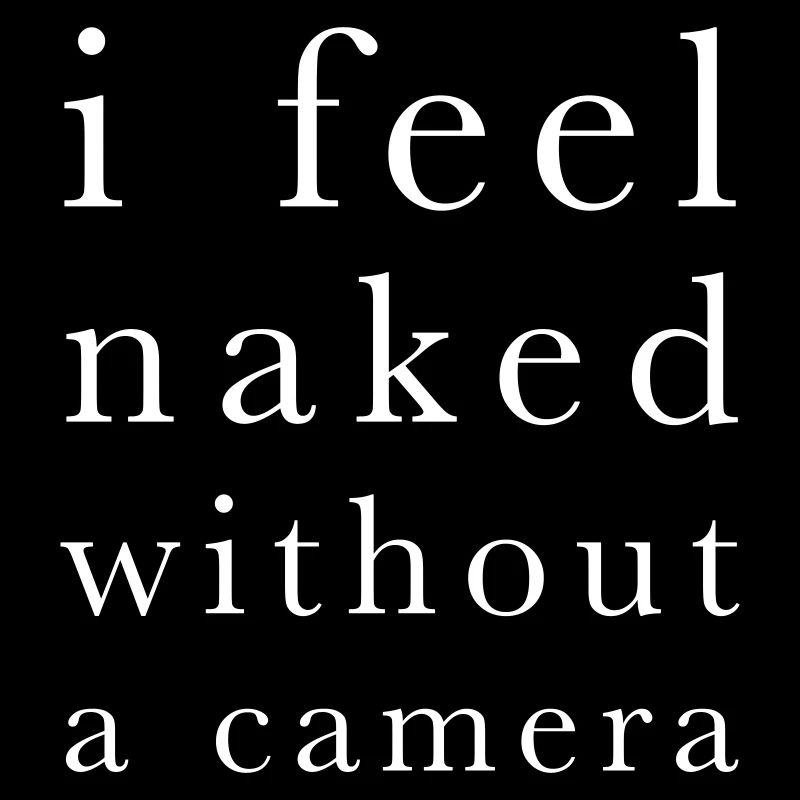 I feel naked without a camera