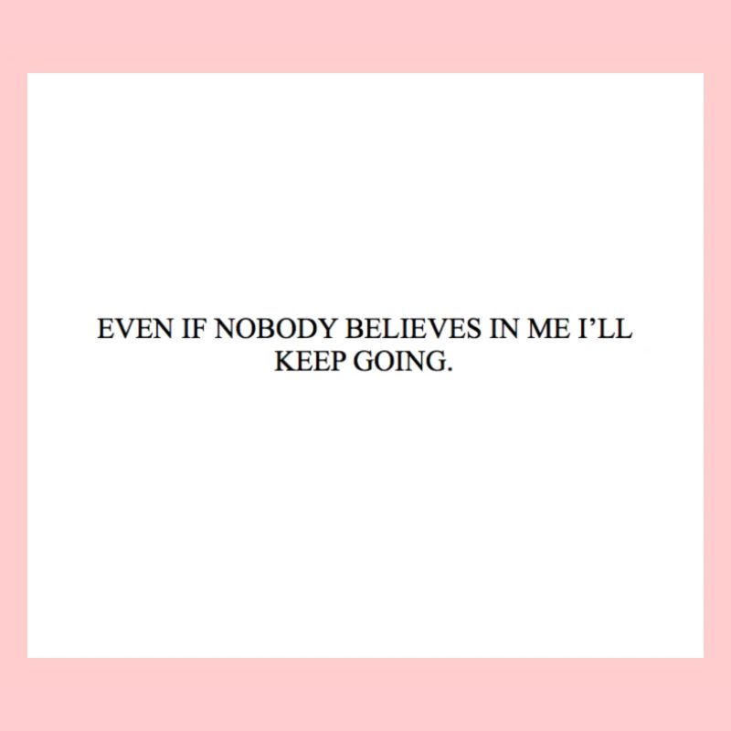 EVEN IF NOBODY BELIEVES IN ME I LL KEEP GOING