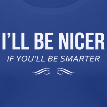 I'll be nicer if you'll be smarter - Premium T-shirt for women