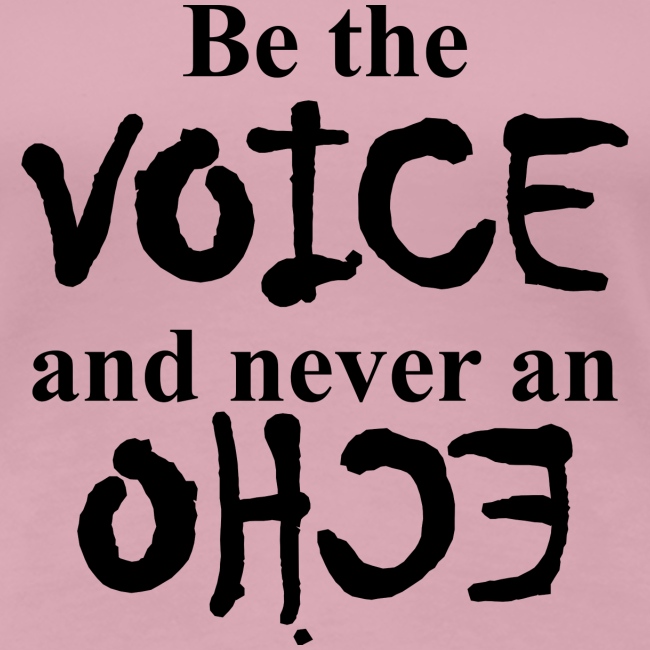 Be the VOICE and never an ECHO