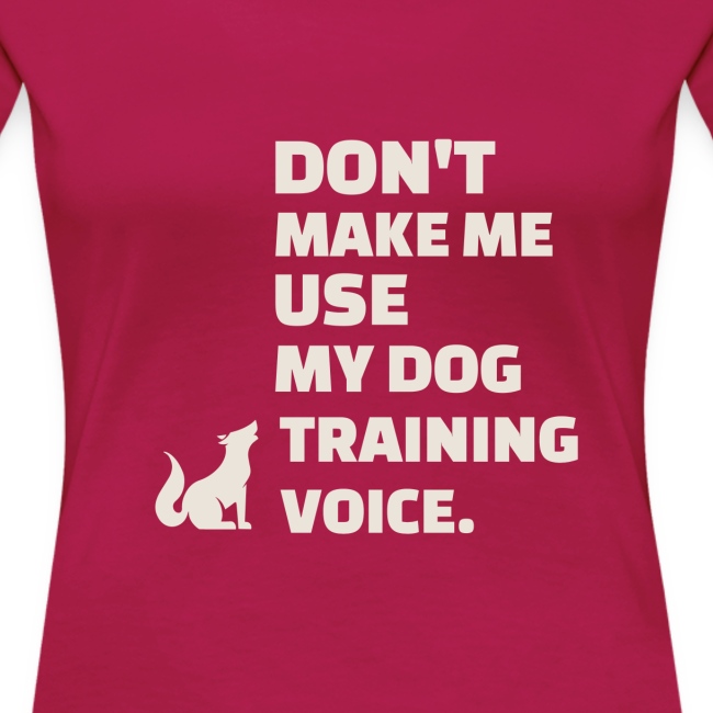 Don't make me use my dog training voice.