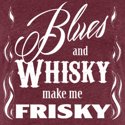 Blues and whisky make me frisky - Women's Premium T-Shirt