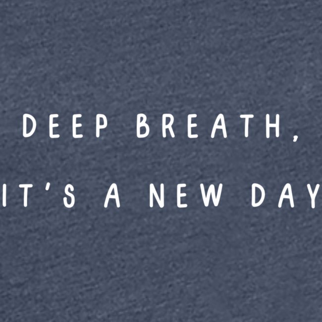 deep breath, it's a new day