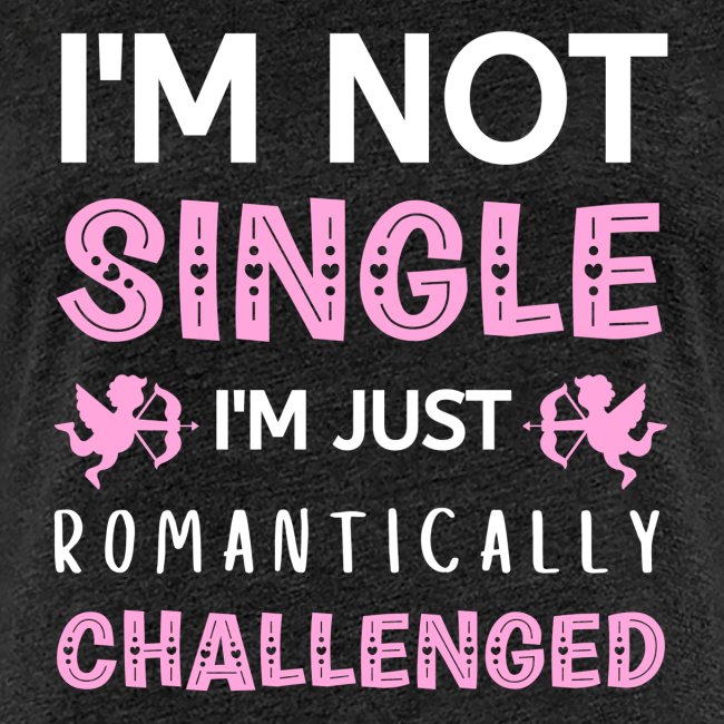 not single just romantically challenged VALENTINES