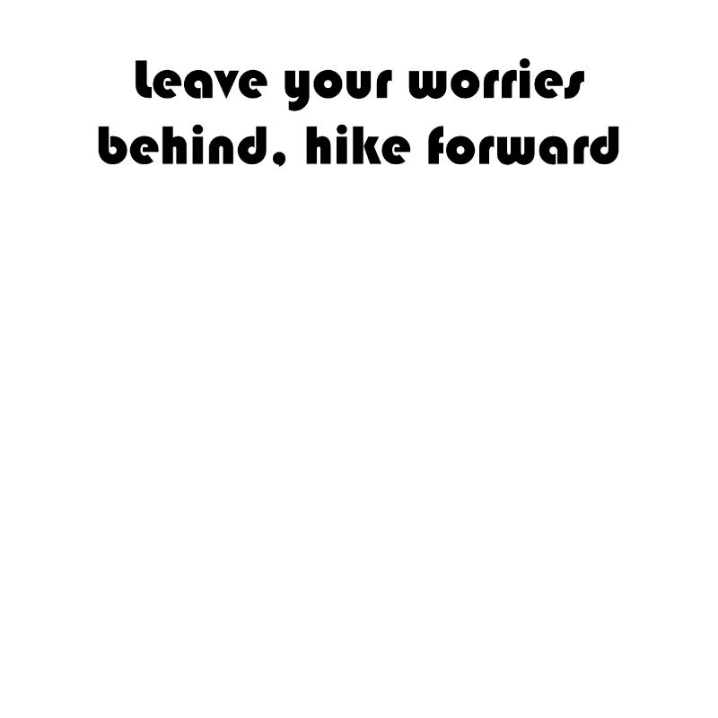 Hiking - Leave your worries behind, hike forward