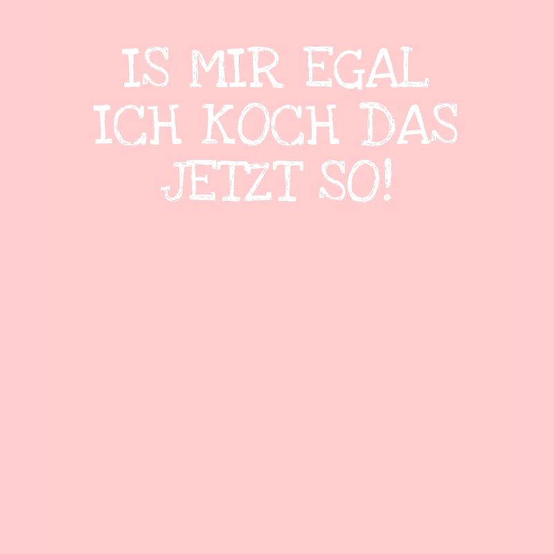Is Mir Egal Ich Koch Das Jetzt So!