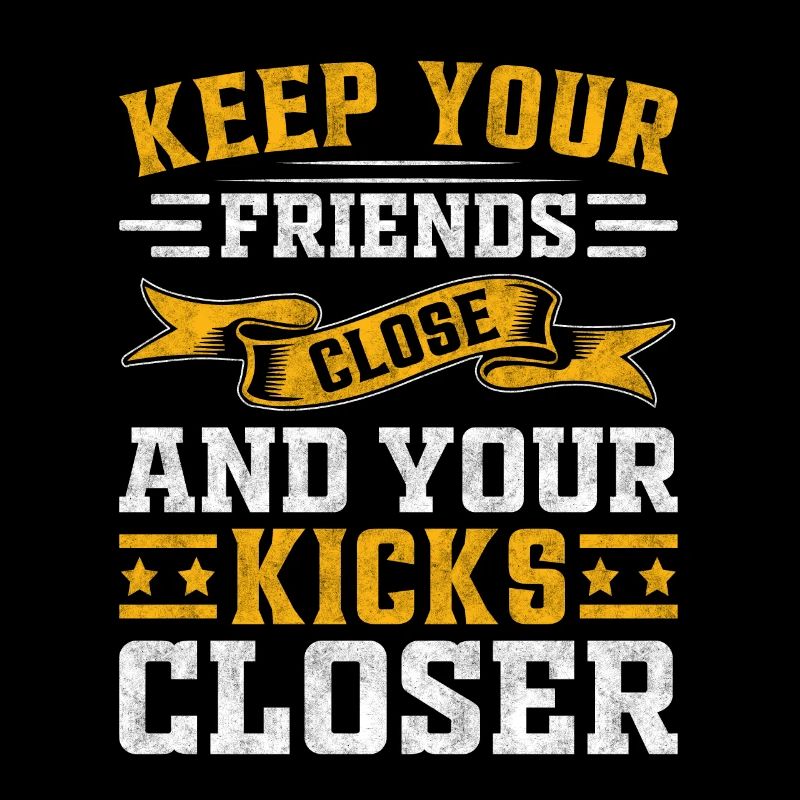 keep your friends close and your kicks closer