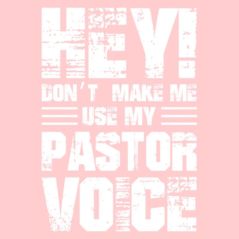 hey don't make me use my pastor voice