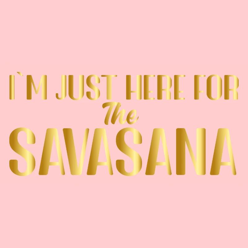 I m just here for the Savasana