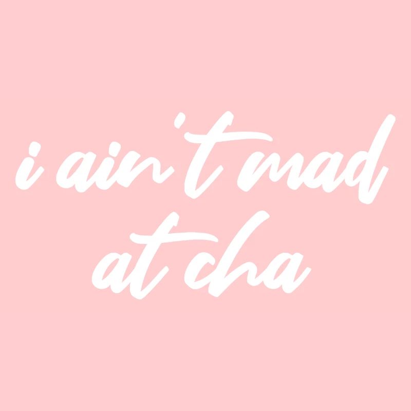 i ain't mad at cha