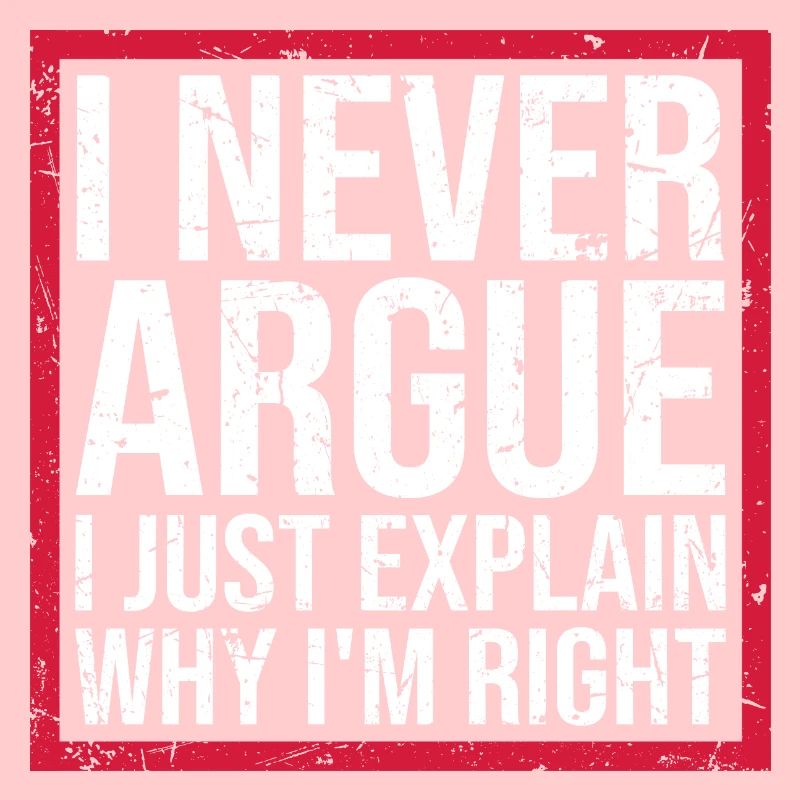 I Never Argue I Just Explain Why I'm Right Spruch