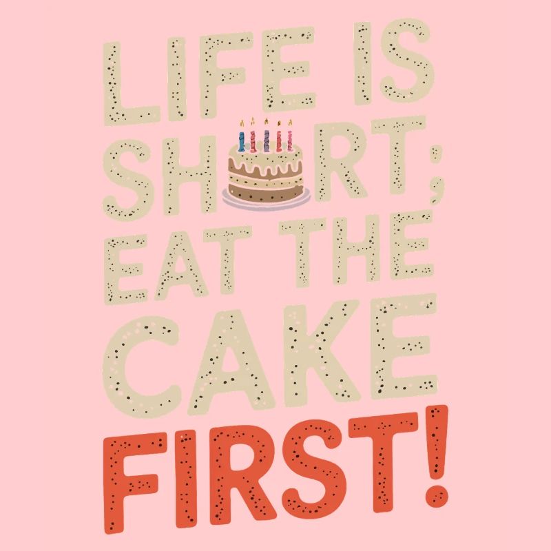 Life is short; eat the cake first!
