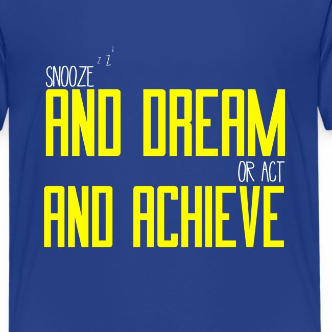 Snooze and dream or act and achieve