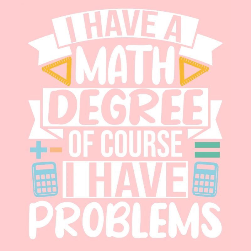I have a Math Degree of course I have Problems