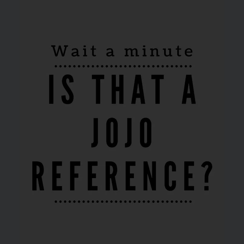 One second! Is this a Jojo Reference?