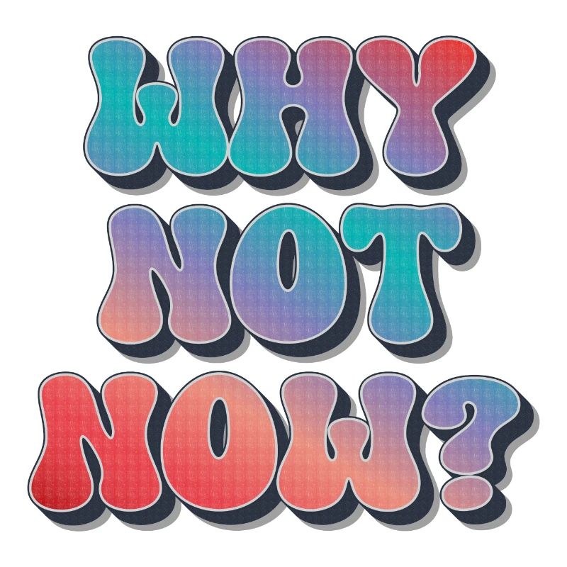 Pourquoi pas maintenant ?