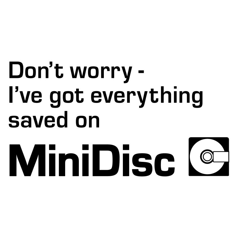 Dont Worry Ive Got Everything Saved On Minidisc