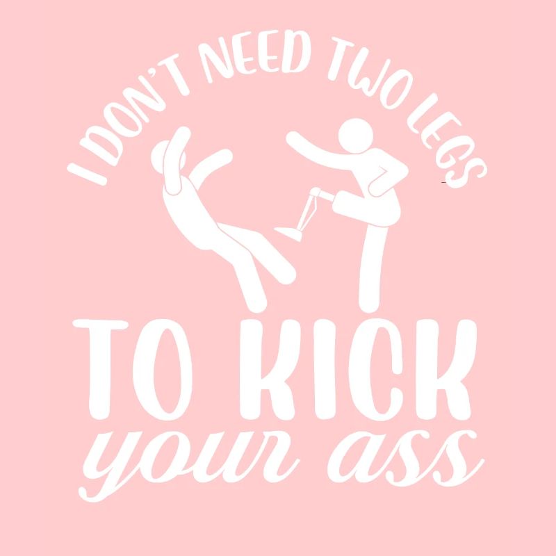 I don't need two legs to kick your ass Design