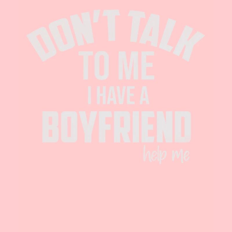 Don’t talk to me I have a boyfriend help