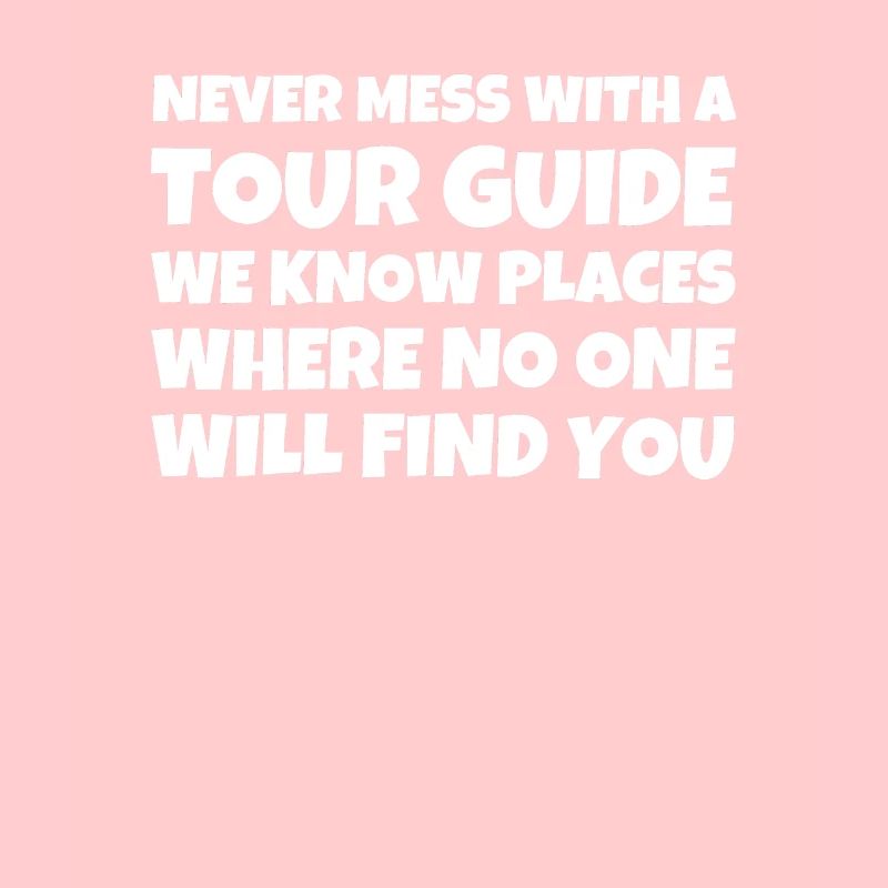 Never Mess With A Tour Guide We Know Places Where