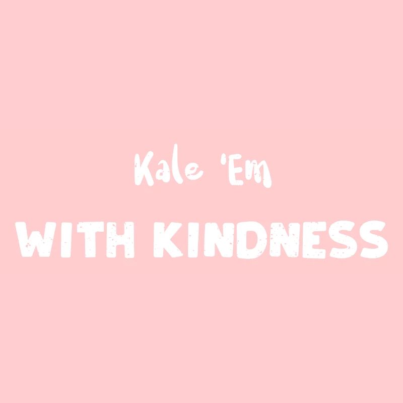 Kale 'Em With Kindness - Kindness