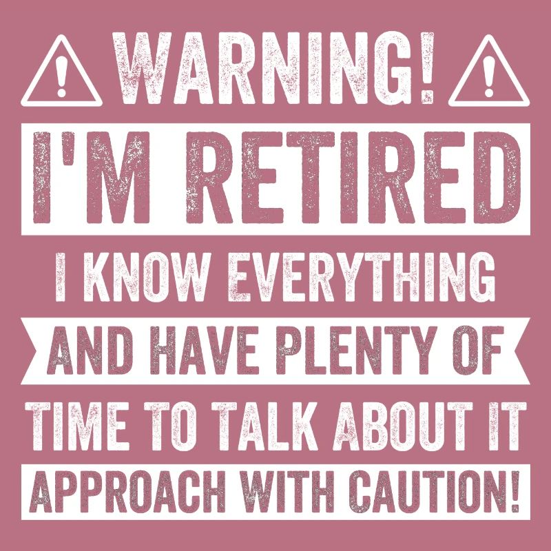 Warning! I'm Retired I know Everything