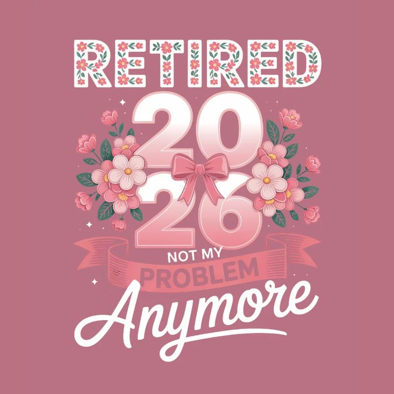 Retired 2026 Not My Problem Anymore