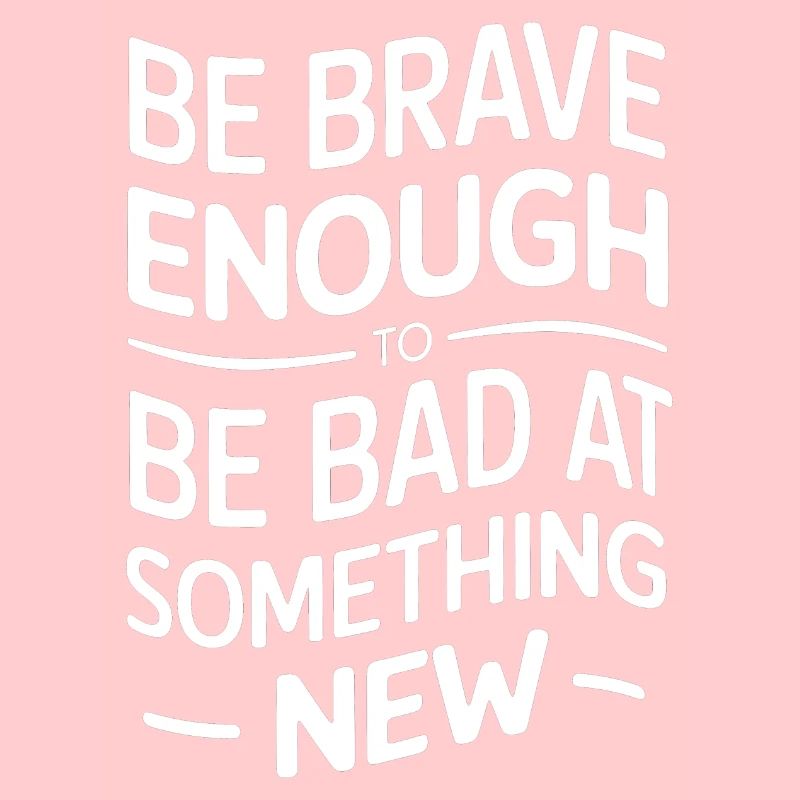 Be brave enough to be bad bad at something new