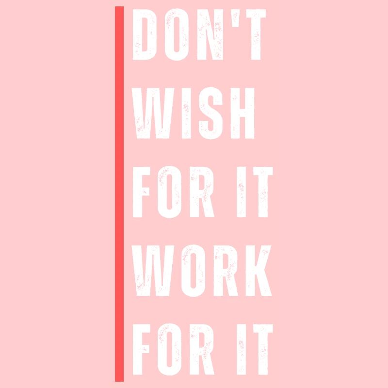 Don't wish for it work for it. Motivation saying.