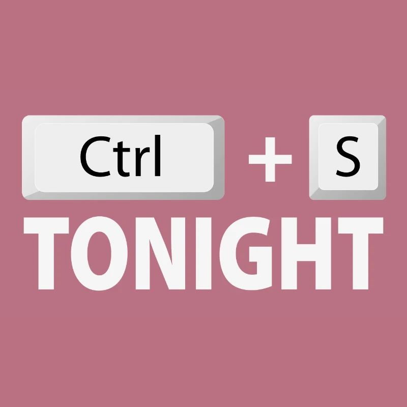 Save (Ctrl + S) tonight