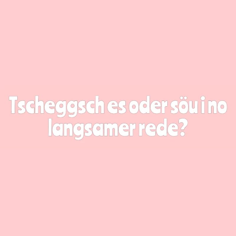 Tscheggsch es or söu i no slower talk?